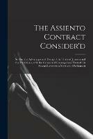 The Assiento Contract Consider'd [microform]: as Also, the Advantages and Decay of the Trade of Jamaica and the Plantations, With the Causes and Consequences Thereof: in Several Letters to a Member of Parliament
