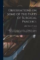 Observations on Some of the Parts of Surgical Practice: to Which is Prefixed an Inquiry Into the Claims That Surgery May Be Supposed to Have for Being Classed as a Science