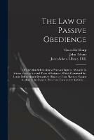 The Law of Passive Obedience: or Christian Submission to Personal Injuries: Wherein is Shewn, That the Several Texts of Scripture, Which Command the Entire Submission of Servants or Slaves to Their Masters, Cannot Authorize the Latter to Exact And...