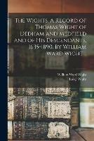 The Wights. A Record of Thomas Wight of Dedham and Medfield and of His Descendants, 1635-1890. By William Ward Wight ..