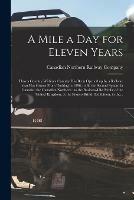 A Mile a Day for Eleven Years: How a Country Within a Country Has Been Opened up by a Railway That Has Grown From Nothing in 1896, to Be the Second System in Canada: the Canadian Northern: to the Business-like Public of the United Kingdom, at The...