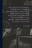 The Heath Telegraphic Cipher for the Use of Flouring Mills and Flour Merchants and Their Traveling Salesmen for the Economical and Secret Transmission of Business Telegrams