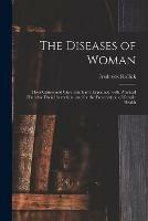 The Diseases of Woman: Their Causes and Cure Familiarly Explained; With Practical Hints for Their Prevention, and for the Preservation of Female Health