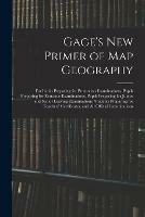 Gage's New Primer of Map Geography: for Pupils Preparing for Promotion Examinations, Pupils Preparing for Entrance Examinations, Pupils Preparing for Junior and Senior Leaving Examinations, Students Preparing for Teachers' Certificates, and All...
