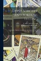 Gypsy Sorcery and Fortune Telling: Illustrated by Numerous Incantations, Specimens of Medical Magic, Anecdotes and Tales