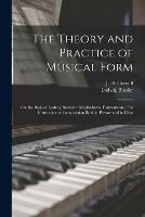 The Theory and Practice of Musical Form: on the Basis of Ludwig Bussler's Musikalische Formenlehre, for Instruction in Composition Both in Private and in Class