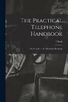 The Practical Telephone Handbook: and Guide to the Telephonic Exchange