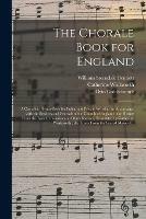 The Chorale Book for England: a Complete Hymn-book for Public and Private Worship, in Accordance With the Services and Festivals of the Church of England; the Hymns From the Lyra Germanica and Other Sources, Translated by Catherine Winkworth; The...