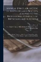 Medical Ethics, or, A Code of Institutes and Precepts Adapted to the Professional Conduct of Physicians and Surgeons [electronic Resource]: With Additions Illustrative of the Past and Present State of the Profession and Its Collegiate Institutions In...