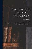 Lectures on Obstetric Operations: Including the Treatment of Haemorrhage, and Forming a Guide to the Management of Difficult Labour