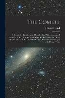 The Comets: a Descriptive Treatise Upon Those Bodies. With a Condensed Account of the Numerous Modern Discoveries Respecting Them; and a Table of All the Calculated Comets, From the Earliest Ages to the Present Time