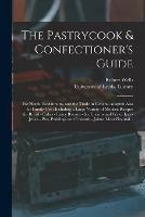 The Pastrycook & Confectioner's Guide: for Hotels, Restaurants, and the Trade in General Adapted Also for Family Use: Including a Large Variety of Modern Recipes for Bread - Cakes - Fancy Biscuits - Ice Creams and Water Ices - Jellies - Pies, ...
