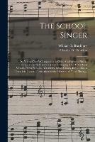 The School Singer: or, Young Choir's Companion: a Choice Collection of Music, Original and Selected, for Juvenile Singing Schools, Sabbath Schools, Public Schools, Academies, Select Classes, Etc. ... Also, a Complete Course of Instruction in The...