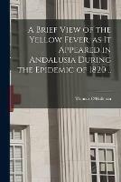 A Brief View of the Yellow Fever, as It Appeared in Andalusia During the Epidemic of 1820 ..