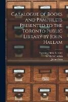 Catalogue of Books and Pamphlets Presented to the Toronto Public Library by John Hallam [microform]