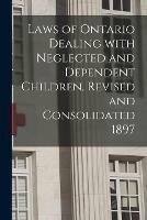 Laws of Ontario Dealing With Neglected and Dependent Children, Revised and Consolidated 1897 [microform]