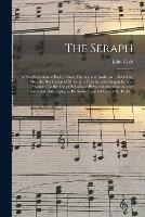 The Seraph: a New Selection of Psalm Tunes, Hymns, and Anthems ... Including Also, the Rudiments of Music in a Concise and Comprehensive Manner, for the Use of Schools or Private Instruction; and the Chants and Doxologies, as Performed by the Choir Of...