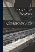 The One Line Psalmist: Embracing Day and Beal's New Musical Notation and Sight-singing Method, by Which Classes, Schools, and Choirs, in a Few Lessons Become Better Readers of Music Than Common Singers Do the Old Way During Life; Also, a Large Variety...