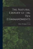 The Natural History of the Ten Commandments [microform]