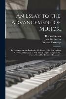 An Essay to the Advancement of Musick,: by Casting Away the Perplexity of Different Cliffs. And Uniting All Sorts of Musick Lute, Viol, Violin, Organ, Harpsechord, Voice, &c. in One Universal Character.