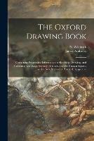 The Oxford Drawing Book: Containing Progressive Information in Sketching, Drawing, and Colouring Landscape Scenery, Animals, and the Human Figure: With a New Method of Practical Perspective