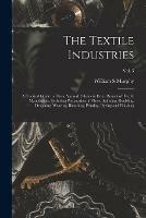 The Textile Industries: a Practical Guide to Fibres, Yarns & Fabrics in Every Branch of Textile Manufacture, Including Preparation of Fibres, Spinning, Doubling, Designing, Weaving, Bleaching, Printing, Dyeing and Finishing; vol. 3