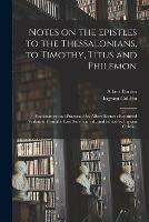 Notes on the Epistles to the Thessalonians, to Timothy, Titus and Philemon: Explanatory and Practical / by Albert Barnes; Reprinted Verbatim From the Last American Ed., and Edited by Ingram Cobbin.
