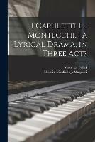 I Capuletti E i Montecchi, a Lyrical Drama, in Three Acts