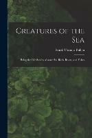 Creatures of the Sea [microform]: Being the Life Stories of Some Sea Birds, Beasts, and Fishes