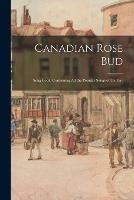 Canadian Rose Bud: Song Book, Containing All the Popular Songs of the Day