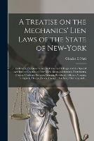 A Treatise on the Mechanics' Lien Laws of the State of New-York: Embracing the General Act for Cities and Villages and the Special Acts for the Counties of New-York, Kings, Richmond, Westchester, Oneida, Cortland, Broome, Putnam, Rockland, Orleans, ...