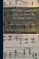 Etudes Sur Un Orchestre Au XVIIIme Siecle: L'instrumentation Chez Les Symphonistes De La Poupliniere, (Euvres Musicales De Gossec, Schencker, Et Gaspard Procksch