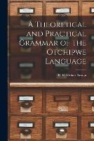 A Theoretical and Practical Grammar of the Otchipwe Language