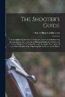 The Shooter's Guide: or, Complete Sportsman's Companion; Containing Instructions for the Attainment of the Art of Shooting Flying; With Directions for the Choice of a Fowling Piece and an Ample Description of the Various Kinds of Sporting Dogs For...