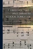 Christian Harp and Sabbath School Songster: Designed for the Use of the Social Religious Circle, Revivals, and the Sabbath School.