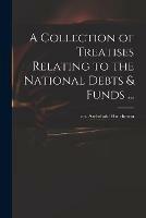 A Collection of Treatises Relating to the National Debts & Funds ...