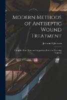 Modern Methods of Antiseptic Wound Treatment: Compiled From Notes and Suggestions From the Following Surgeons