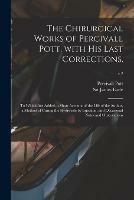 The Chirurgical Works of Percivall Pott, With His Last Corrections.: to Which Are Added, a Short Account of the Life of the Author, a Method of Curing the Hydrocele by Injection, and Occasional Notes and Observations; v.2