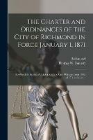 The Charter and Ordinances of the City of Richmond in Force January 1, 1871: to Which is Added a Catalogue of the City Officers From 1845 to 1870, Inclusive...