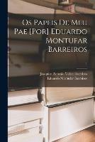 Os Papeis De Meu Pae [por] Eduardo Montufar Barreiros; 1