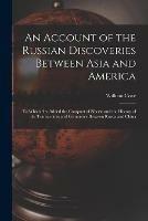 An Account of the Russian Discoveries Between Asia and America [microform]: to Which Are Added the Conquest of Siberia and the History of the Transactions and Commerce Between Russia and China