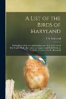 A List of the Birds of Maryland: Giving Dates of the Arrival, Departure and Nesting Periods of Our Regular Birds, Also Including Stragglers and Such Others as No Doubt Occur but Are Not Recorded