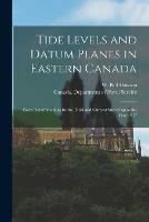 Tide Levels and Datum Planes in Eastern Canada [microform]: From Determinations by the Tidal and Current Survey up to the Year 1917