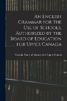 An English Grammar for the Use of Schools, Authorized by the Board of Education for Upper Canada