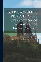 Correspondence Respecting the Extradition of M. Lamirande From Canada [microform]