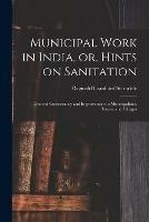 Municipal Work in India, or, Hints on Sanitation [electronic Resource]: General Conservancy and Improvement in Municipalities, Towns, and Villages