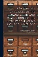 A Descriptive Catalogue of the Manuscripts and Scarce Books in the Library of St. John's College Cambridge