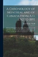 A Chronology of Montreal and of Canada From A.D. 1752 to 1893 [microform]: Including Commercial Statistics, Historic Sketches of Commercial Corporations and Firms and Advertisements, Arranged to Show in What Year the Several Houses and Corporate...