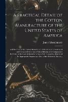 A Practical Detail of the Cotton Manufacture of the United States of America [microform]: and the State of the Cotton Manufacture of That Country Contrasted and Compared With That of Great Britain; With Comparative Estimates of the Cost Of...