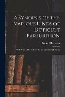 A Synopsis of the Various Kinds of Difficult Parturition: With Practical Remarks on the Management of Labours